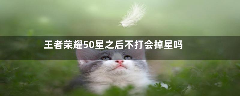 王者荣耀50星之后不打会掉星吗