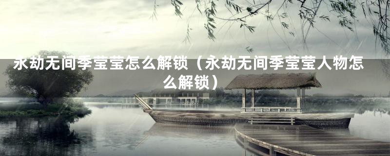 永劫无间季莹莹怎么解锁（永劫无间季莹莹人物怎么解锁）