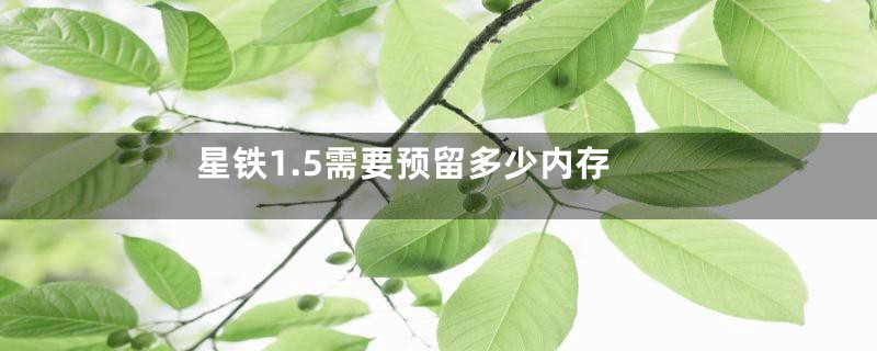 星铁1.5需要预留多少内存