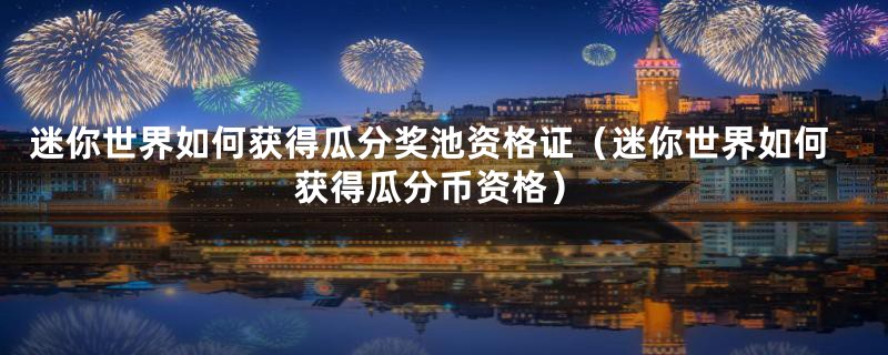 迷你世界如何获得瓜分奖池资格证（迷你世界如何获得瓜分币资格）