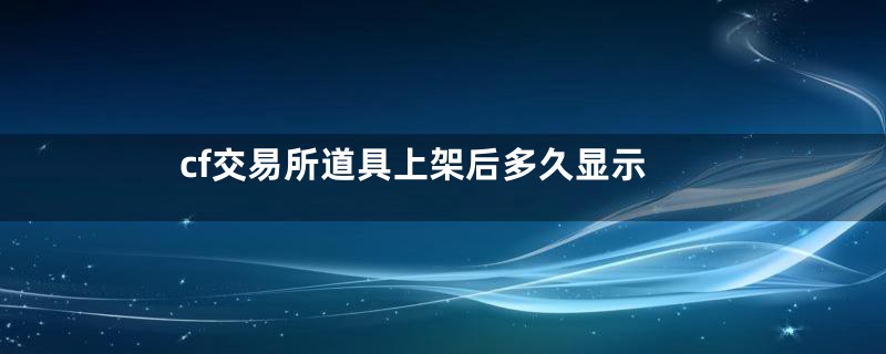 cf交易所道具上架后多久显示