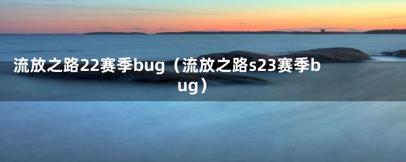 流放之路22赛季bug（流放之路s23赛季bug）