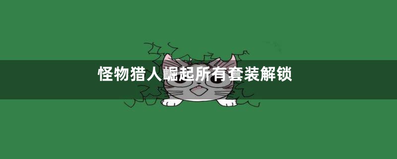 怪物猎人崛起所有套装解锁