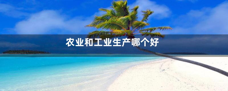 农业和工业生产哪个好