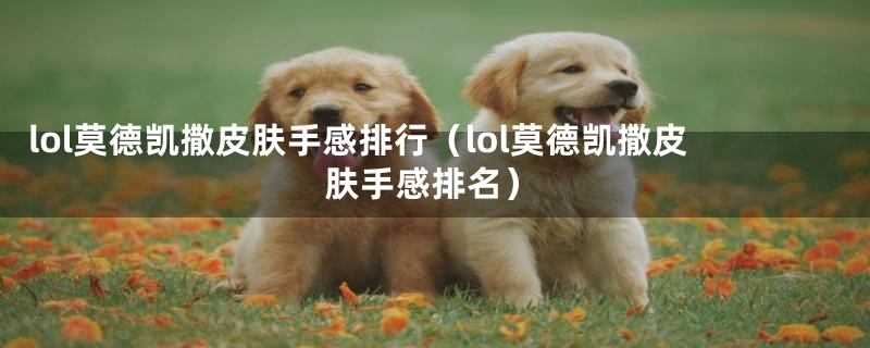 lol莫德凯撒皮肤手感排行（lol莫德凯撒皮肤手感排名）