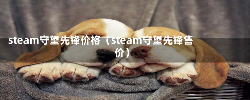 steam守望先锋价格（steam守望先锋售价）