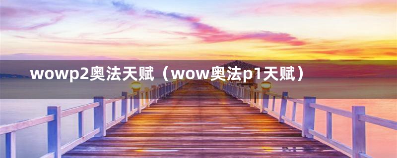 wowp2奥法天赋（wow奥法p1天赋）