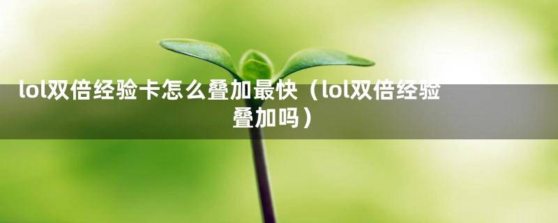 lol双倍经验卡怎么叠加最快（lol双倍经验叠加吗）