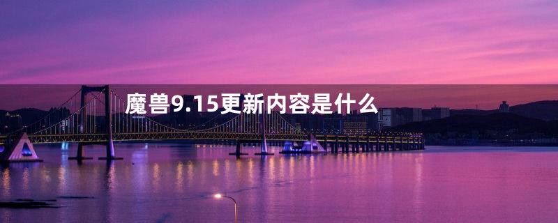 魔兽9.15更新内容是什么