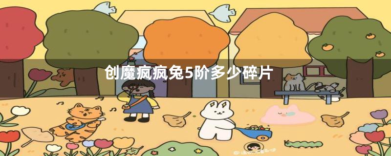 创魔疯疯兔5阶多少碎片