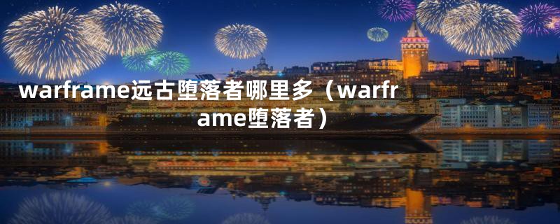 warframe远古堕落者哪里多（warframe堕落者）