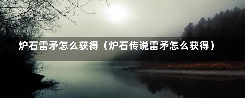 炉石雷矛怎么获得（炉石传说雷矛怎么获得）