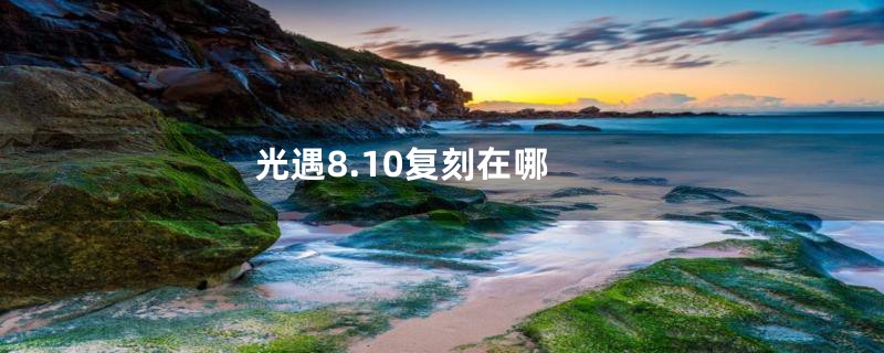 光遇8.10复刻在哪