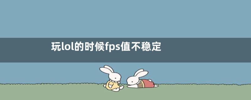 玩lol的时候fps值不稳定