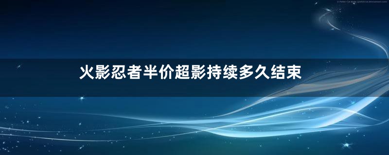 火影忍者半价超影持续多久结束