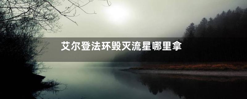 艾尔登法环毁灭流星哪里拿