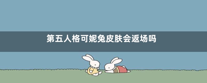 第五人格可妮兔皮肤会返场吗