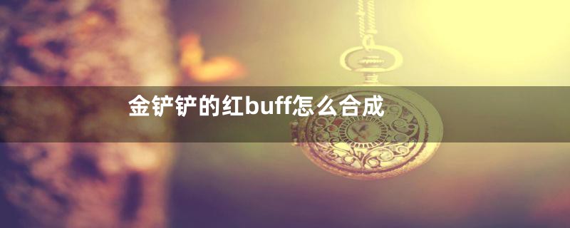 金铲铲的红buff怎么合成