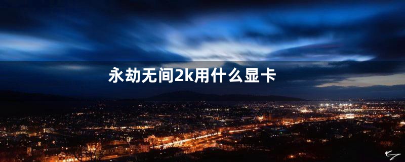 永劫无间2k用什么显卡