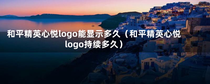 和平精英心悦logo能显示多久（和平精英心悦logo持续多久）