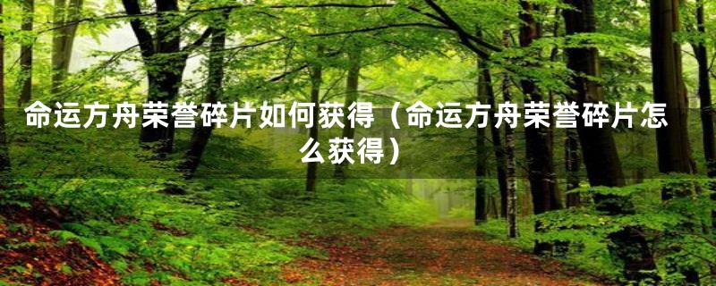 命运方舟荣誉碎片如何获得（命运方舟荣誉碎片怎么获得）