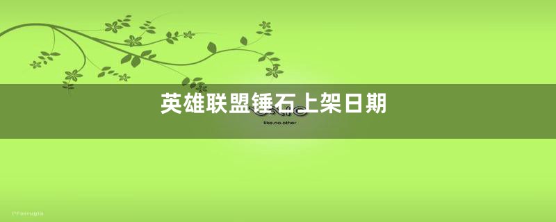 英雄联盟锤石上架日期