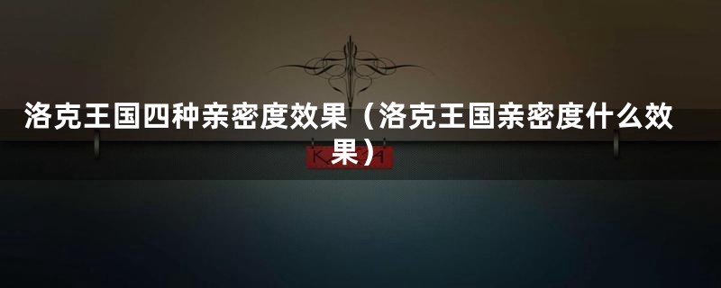 洛克王国四种亲密度效果（洛克王国亲密度什么效果）