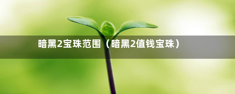 暗黑2宝珠范围（暗黑2值钱宝珠）