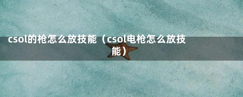 csol的枪怎么放技能（csol电枪怎么放技能）