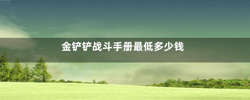 金铲铲战斗手册最低多少钱