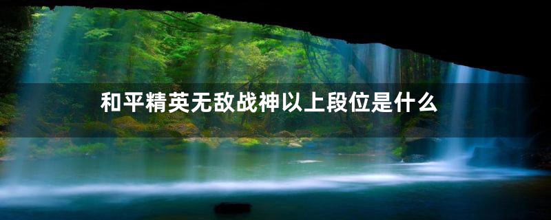 和平精英无敌战神以上段位是什么