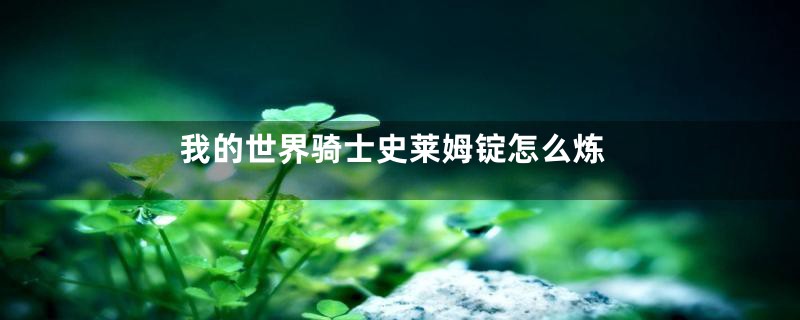 我的世界骑士史莱姆锭怎么炼