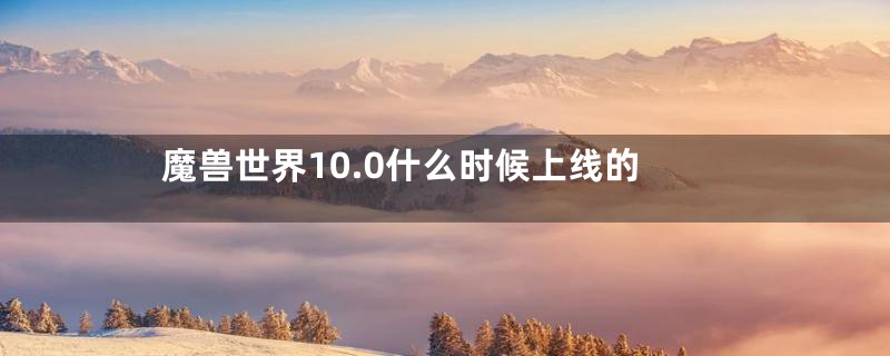 魔兽世界10.0什么时候上线的