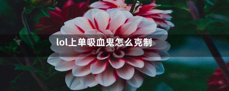 lol上单吸血鬼怎么克制