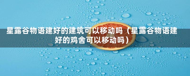 星露谷物语建好的建筑可以移动吗（星露谷物语建好的鸡舍可以移动吗）