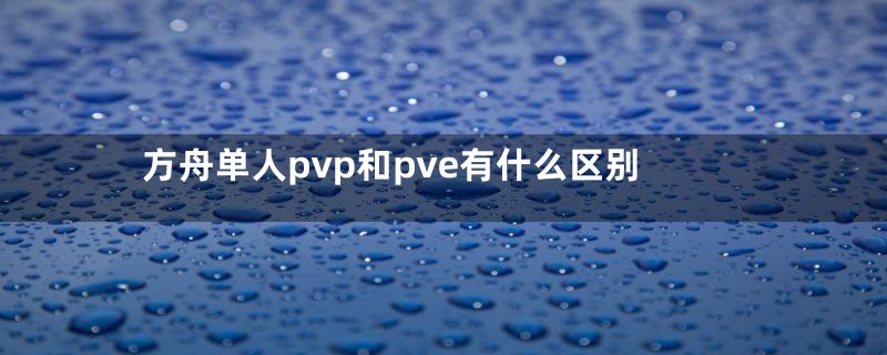 方舟单人pvp和pve有什么区别