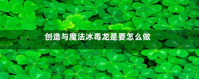 创造与魔法冰毒龙是要怎么做