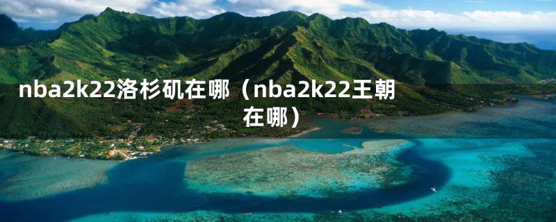 nba2k22洛杉矶在哪（nba2k22王朝在哪）