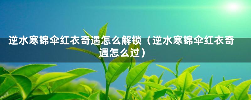 逆水寒锦伞红衣奇遇怎么解锁（逆水寒锦伞红衣奇遇怎么过）