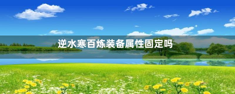 逆水寒百炼装备属性固定吗