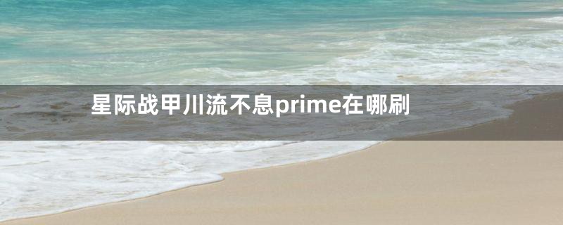 星际战甲川流不息prime在哪刷