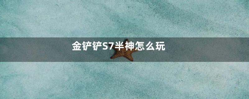 金铲铲S7半神怎么玩