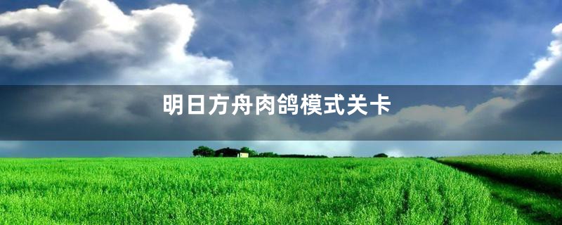 明日方舟肉鸽模式关卡