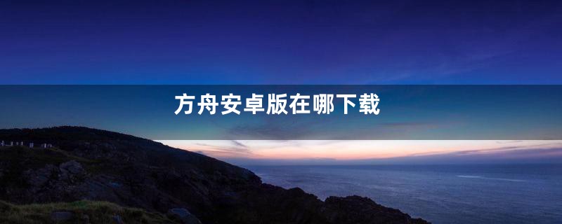 方舟安卓版在哪下载