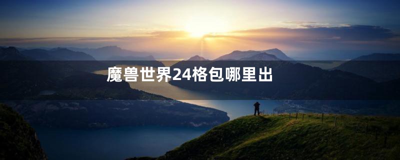 魔兽世界24格包哪里出