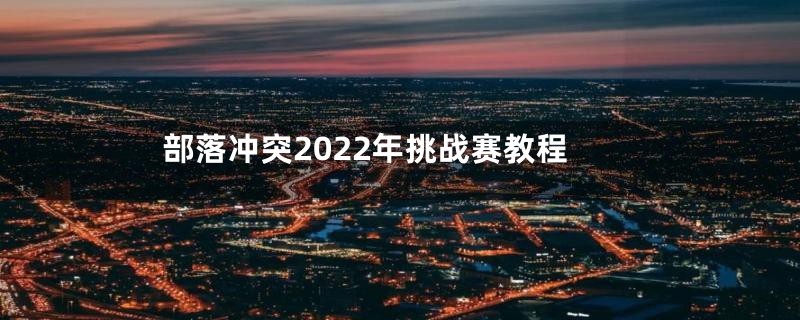 部落冲突2022年挑战赛教程