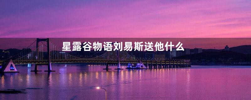 星露谷物语刘易斯送他什么