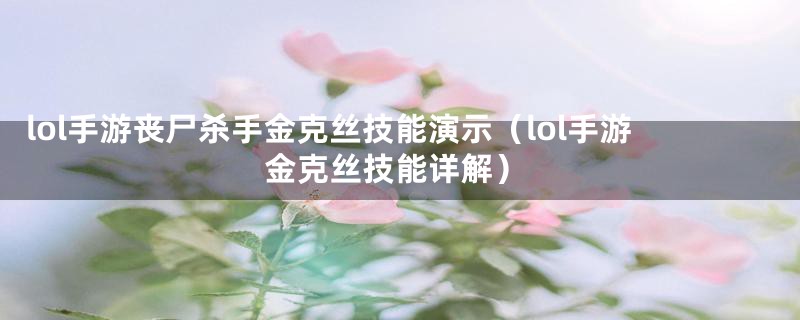 lol手游丧尸杀手金克丝技能演示（lol手游金克丝技能详解）