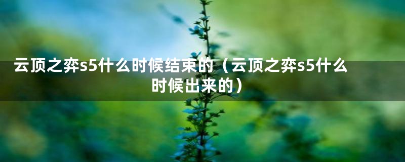 云顶之弈s5什么时候结束的（云顶之弈s5什么时候出来的）