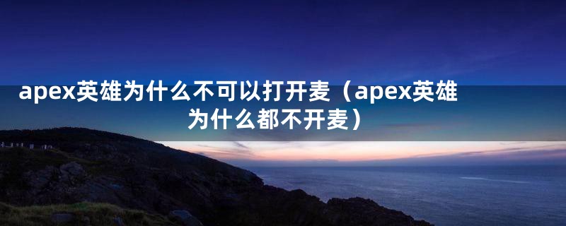 apex英雄为什么不可以打开麦（apex英雄为什么都不开麦）